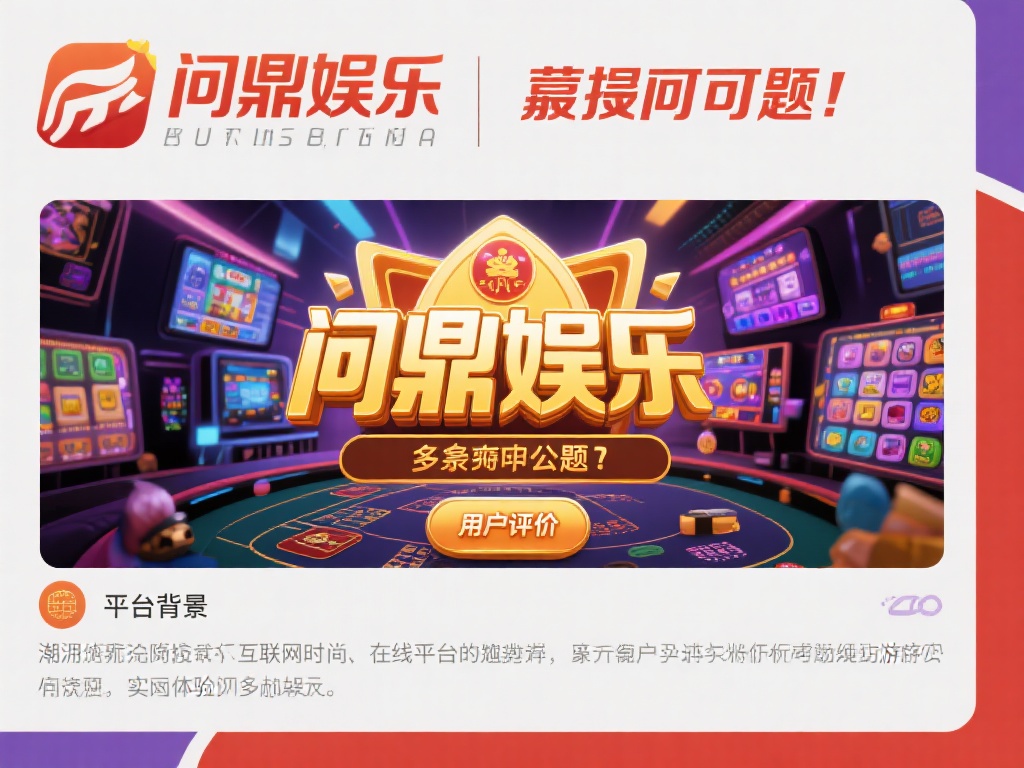 问鼎娱乐靠谱吗?深度解析平台信誉与用户评价 (问鼎娱乐靠谱吗?深度解析平台信誉与用户真实评价)