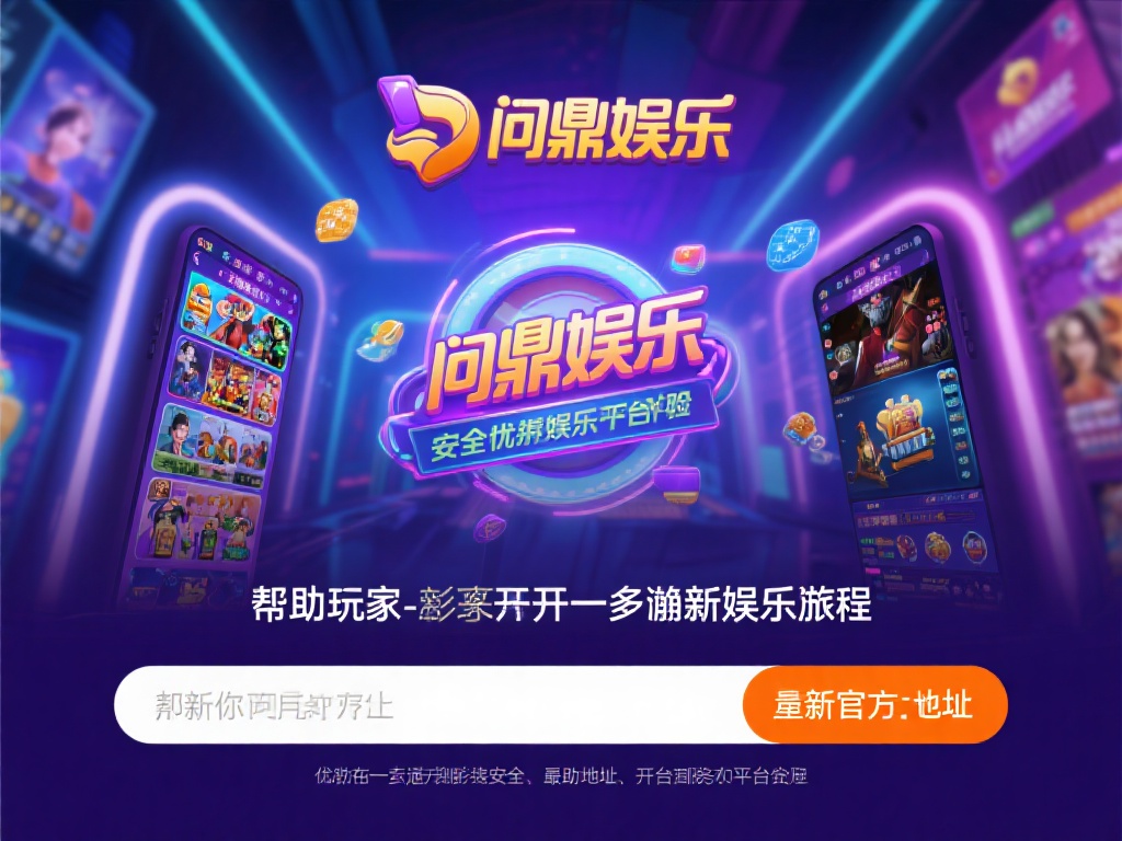问鼎娱乐地址最新公布,畅享顶级娱乐新体验 (问鼎娱乐地址最新公布,畅享顶级娱乐新体验尽在其中) 在数字化娱乐迅猛发展的今天,寻找一个安全、优质且充